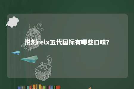 悦刻relx五代国标有哪些口味？ 